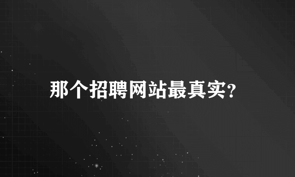 那个招聘网站最真实？