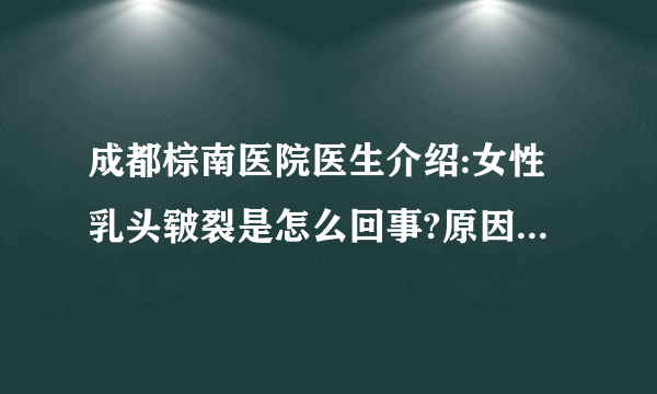 成都棕南医院医生介绍:女性乳头皲裂是怎么回事?原因是什么?