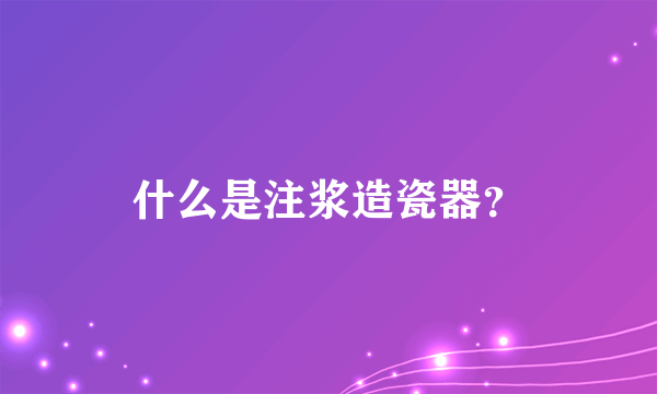 什么是注浆造瓷器？