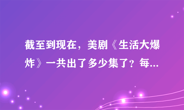 截至到现在，美剧《生活大爆炸》一共出了多少集了？每一季各有多少集？最近更新到第几季第几集？