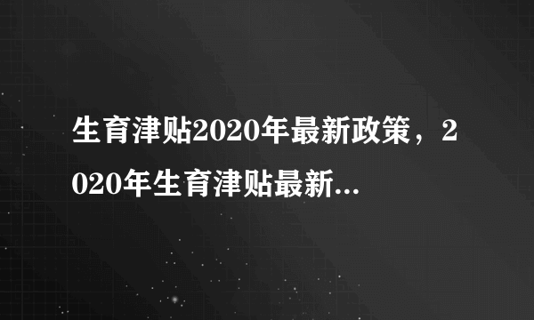 生育津贴2020年最新政策，2020年生育津贴最新政策是怎样规定的？