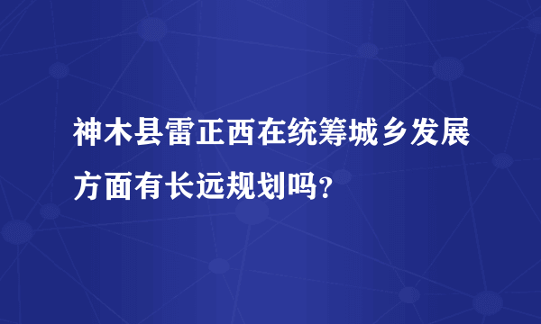 神木县雷正西在统筹城乡发展方面有长远规划吗？