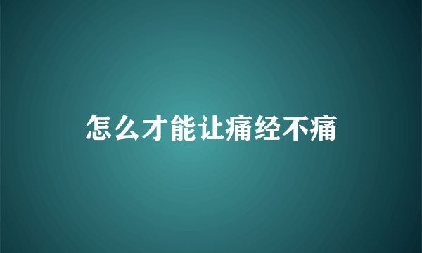 怎么才能让痛经不痛