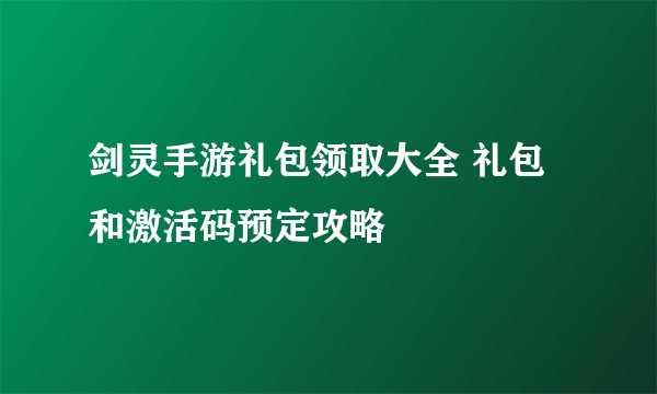 剑灵手游礼包领取大全 礼包和激活码预定攻略