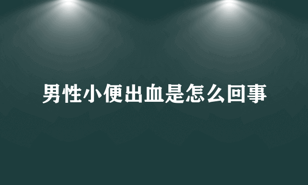 男性小便出血是怎么回事