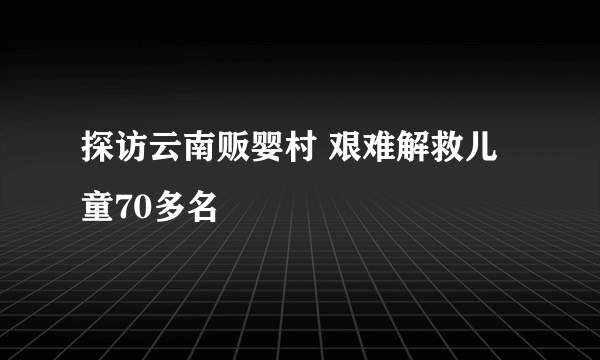 探访云南贩婴村 艰难解救儿童70多名