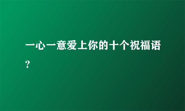 一心一意爱上你的十个祝福语？