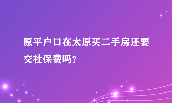 原平户口在太原买二手房还要交社保费吗？