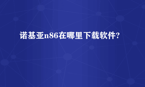 诺基亚n86在哪里下载软件?