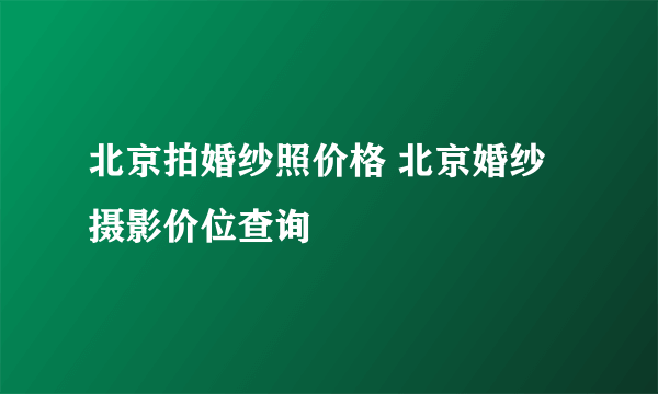 北京拍婚纱照价格 北京婚纱摄影价位查询