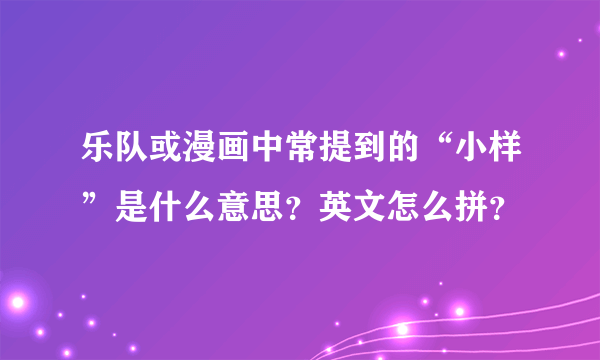 乐队或漫画中常提到的“小样”是什么意思？英文怎么拼？