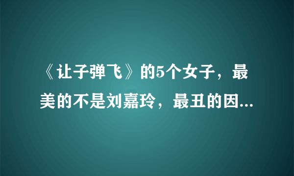 《让子弹飞》的5个女子，最美的不是刘嘉玲，最丑的因这部剧走红