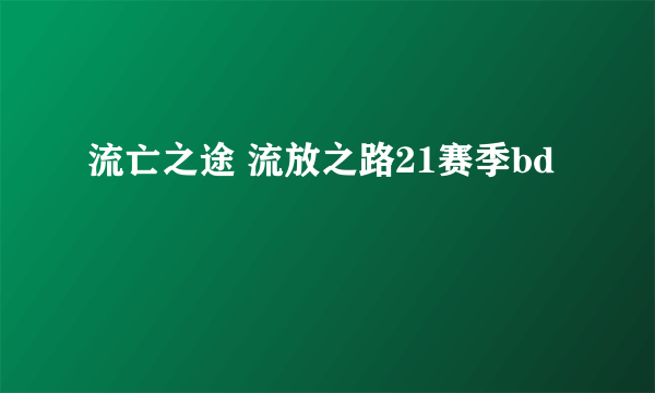 流亡之途 流放之路21赛季bd