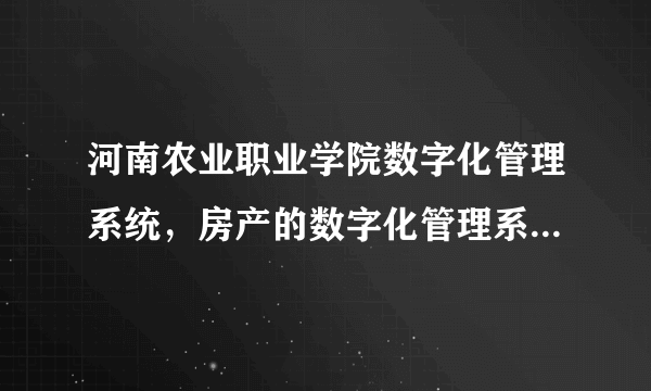 河南农业职业学院数字化管理系统，房产的数字化管理系统是实时更新吗