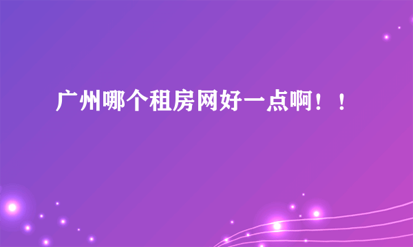 广州哪个租房网好一点啊！！