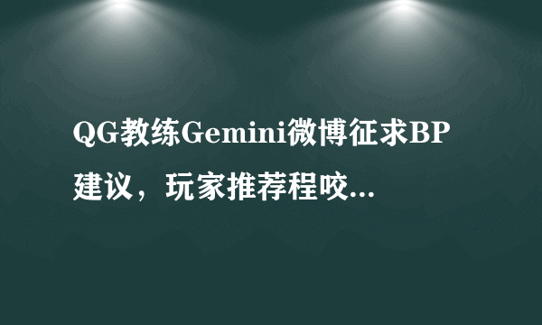 QG教练Gemini微博征求BP建议，玩家推荐程咬金打野长驻对方野区，是否可行？