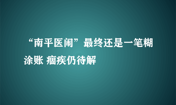 “南平医闹”最终还是一笔糊涂账 痼疾仍待解