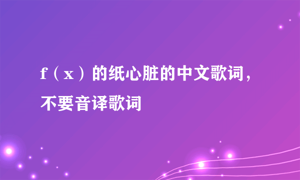 f（x）的纸心脏的中文歌词，不要音译歌词