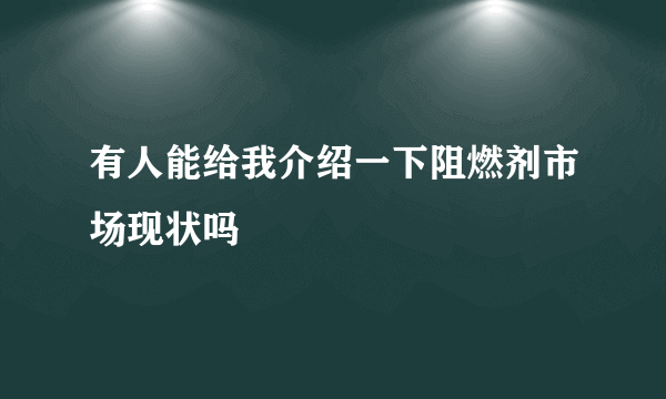 有人能给我介绍一下阻燃剂市场现状吗