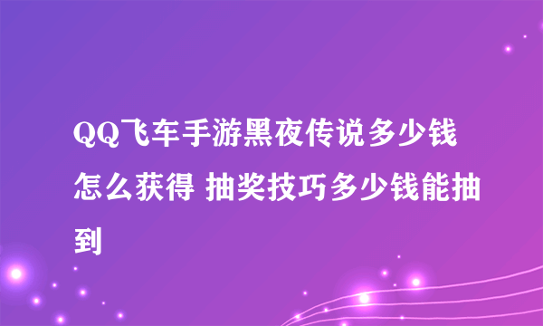 QQ飞车手游黑夜传说多少钱怎么获得 抽奖技巧多少钱能抽到