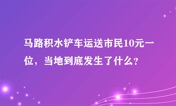 马路积水铲车运送市民10元一位，当地到底发生了什么？