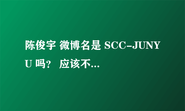 陈俊宇 微博名是 SCC-JUNYU 吗？ 应该不是那个歌手吧。 还有他们最近怎么没动静了？ 分手了吗？