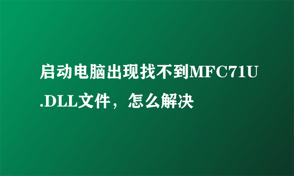 启动电脑出现找不到MFC71U.DLL文件，怎么解决