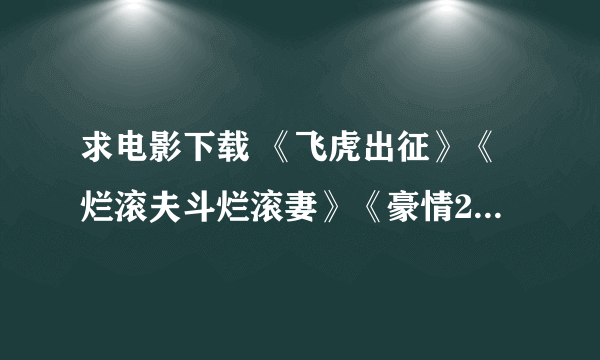 求电影下载 《飞虎出征》《烂滚夫斗烂滚妻》《豪情2》这几部应该都上映了？