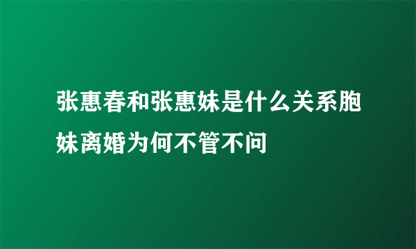 张惠春和张惠妹是什么关系胞妹离婚为何不管不问