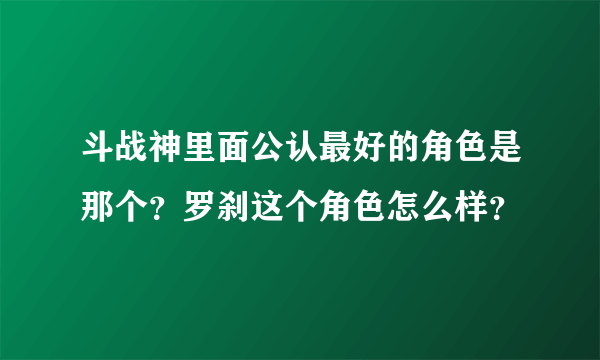 斗战神里面公认最好的角色是那个？罗刹这个角色怎么样？