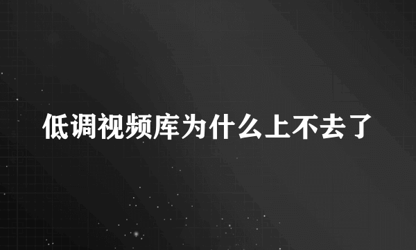 低调视频库为什么上不去了