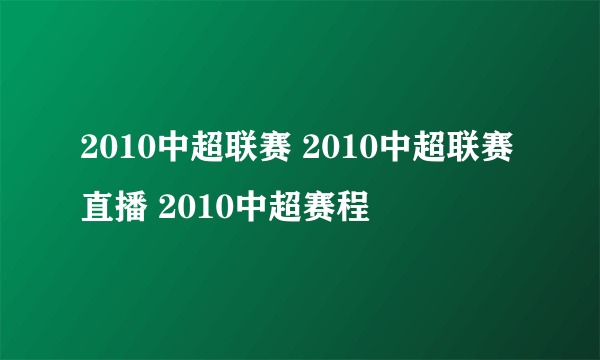 2010中超联赛 2010中超联赛直播 2010中超赛程