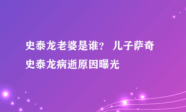 史泰龙老婆是谁？ 儿子萨奇史泰龙病逝原因曝光