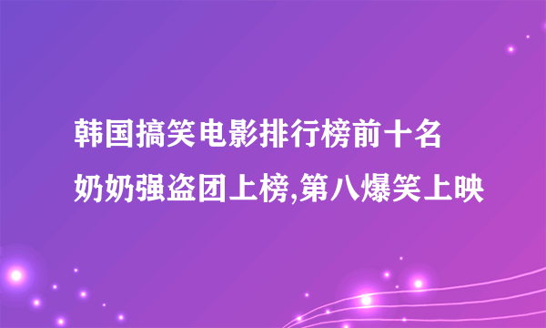 韩国搞笑电影排行榜前十名 奶奶强盗团上榜,第八爆笑上映