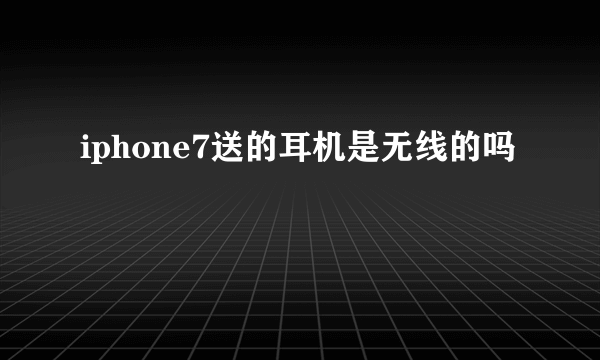 iphone7送的耳机是无线的吗