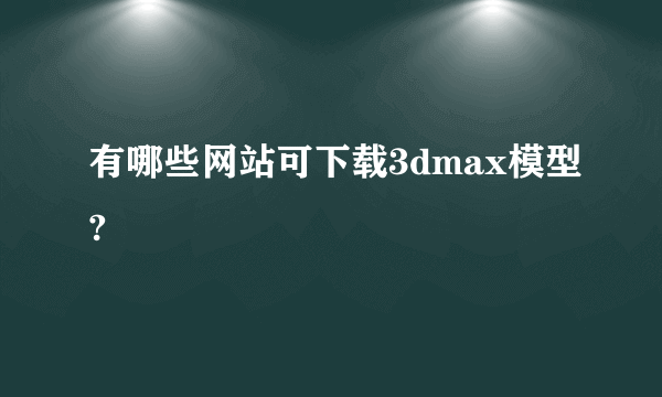 有哪些网站可下载3dmax模型?