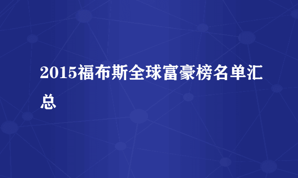 2015福布斯全球富豪榜名单汇总