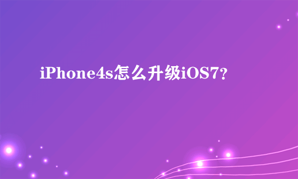 iPhone4s怎么升级iOS7？