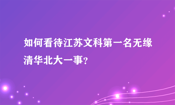 如何看待江苏文科第一名无缘清华北大一事？