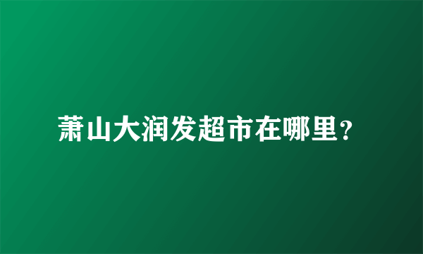 萧山大润发超市在哪里？