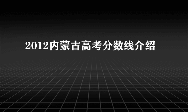 2012内蒙古高考分数线介绍