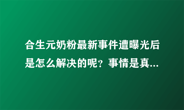 合生元奶粉最新事件遭曝光后是怎么解决的呢？事情是真的还是假...