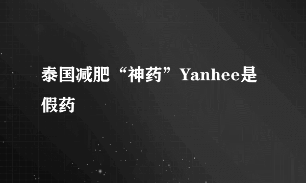 泰国减肥“神药”Yanhee是假药