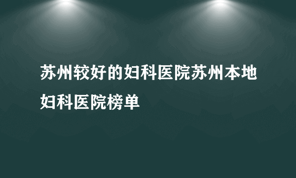 苏州较好的妇科医院苏州本地妇科医院榜单