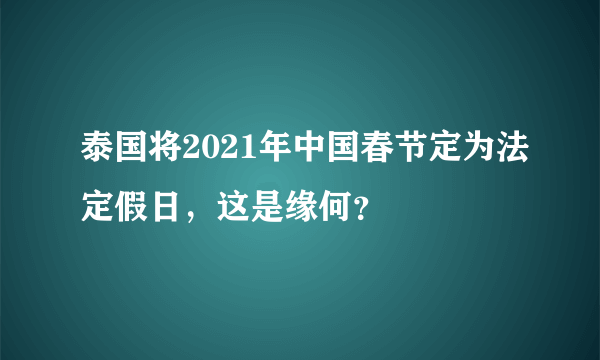 泰国将2021年中国春节定为法定假日，这是缘何？