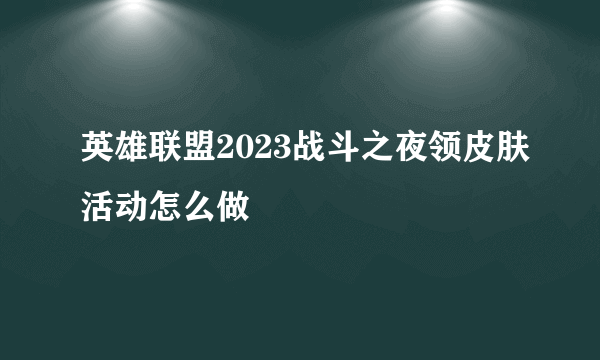 英雄联盟2023战斗之夜领皮肤活动怎么做