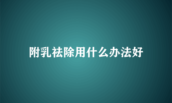 附乳祛除用什么办法好