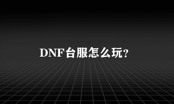 DNF台服怎么玩？