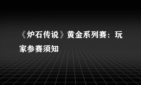 《炉石传说》黄金系列赛：玩家参赛须知