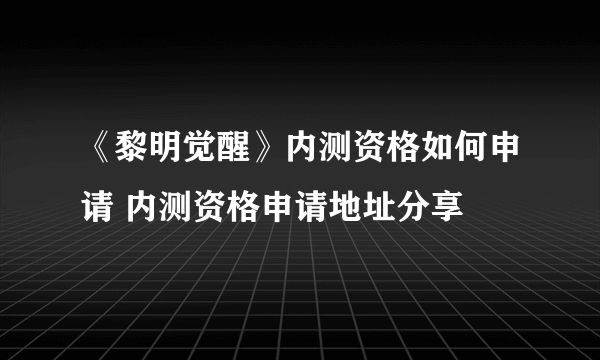 《黎明觉醒》内测资格如何申请 内测资格申请地址分享